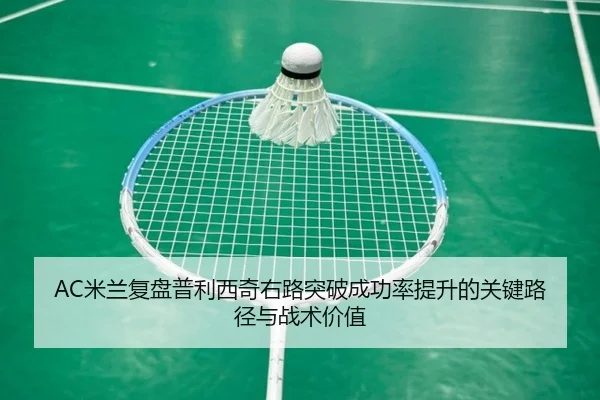 AC米兰复盘普利西奇右路突破成功率提升的关键路径与战术价值