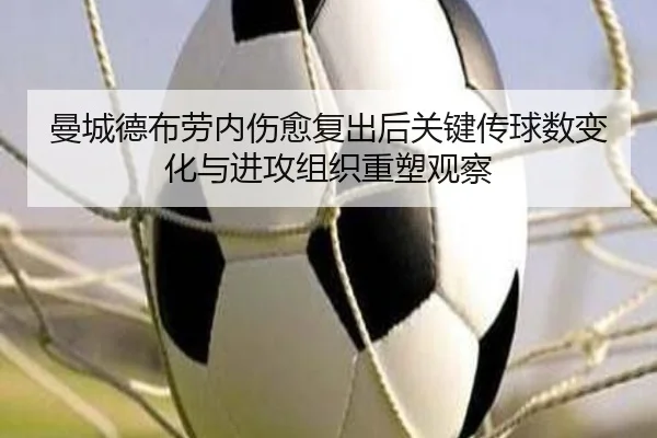 曼城德布劳内伤愈复出后关键传球数变化与进攻组织重塑观察