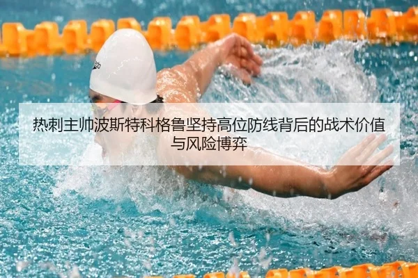 热刺主帅波斯特科格鲁坚持高位防线背后的战术价值与风险博弈