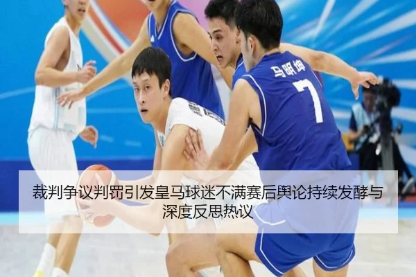 裁判争议判罚引发皇马球迷不满赛后舆论持续发酵与深度反思热议