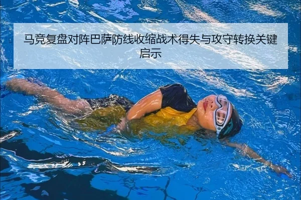 马竞复盘对阵巴萨防线收缩战术得失与攻守转换关键启示