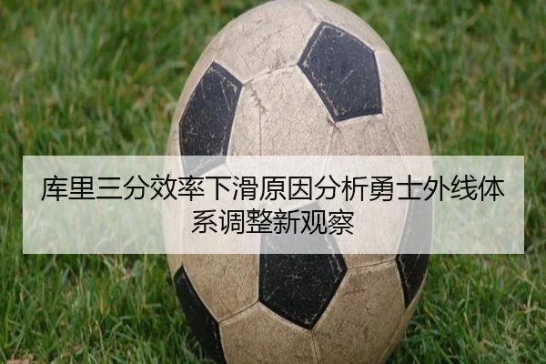 库里三分效率下滑原因分析勇士外线体系调整新观察